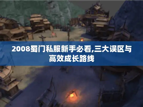 2008蜀门私服新手必看,三大误区与高效成长路线