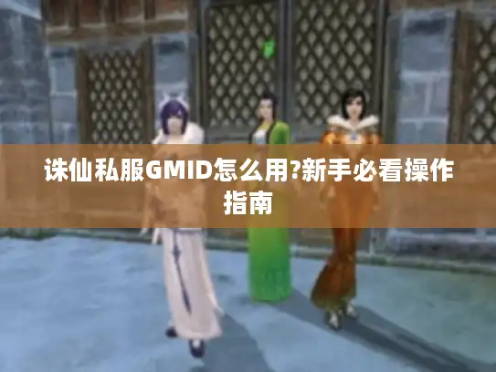 诛仙私服GMID怎么用?新手必看操作指南