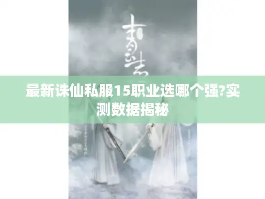 最新诛仙私服15职业选哪个强?实测数据揭秘