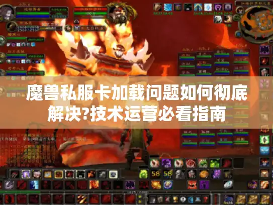 魔兽私服卡加载问题如何彻底解决?技术运营必看指南