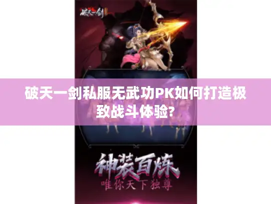 破天一剑私服无武功PK如何打造极致战斗体验?