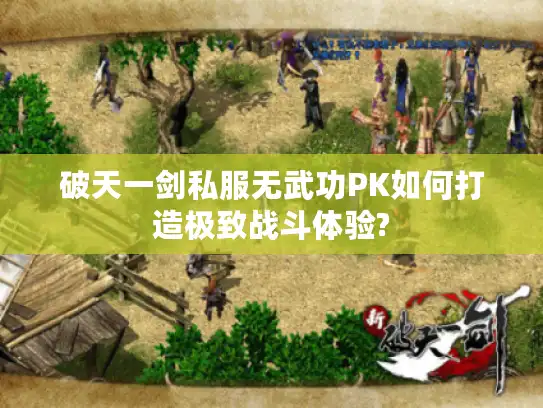 破天一剑私服无武功PK如何打造极致战斗体验?