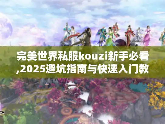 完美世界私服kouzi新手必看,2025避坑指南与快速入门教程
