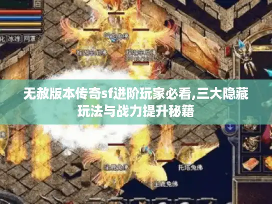 无赦版本传奇sf进阶玩家必看,三大隐藏玩法与战力提升秘籍