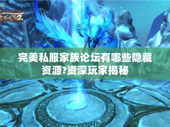 完美私服家族论坛有哪些隐藏资源?资深玩家揭秘 完美私服家族论坛有哪些隐藏资源?资深玩家揭秘