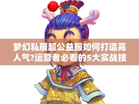 梦幻私服超公益服如何打造高人气?运营者必看的5大实战技巧