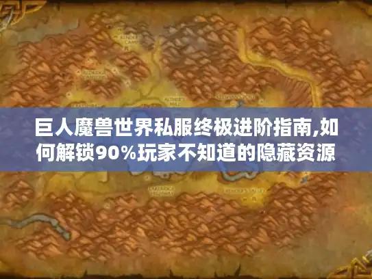 巨人魔兽世界私服终极进阶指南,如何解锁90%玩家不知道的隐藏资源