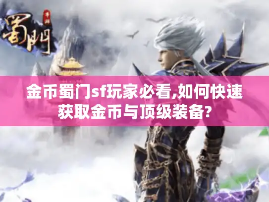 金币蜀门sf玩家必看,如何快速获取金币与顶级装备? 金币蜀门sf玩家必看,如何快速获取金币与顶级装备?