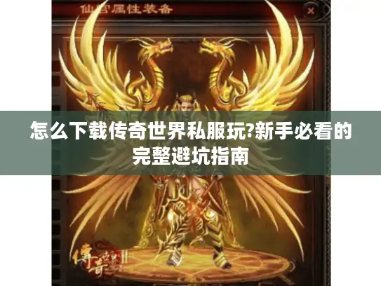 怎么下载传奇世界私服玩?新手必看的完整避坑指南