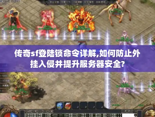 传奇sf登陆锁命令详解,如何防止外挂入侵并提升服务器安全?
