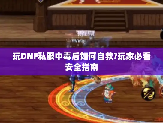玩DNF私服中毒后如何自救?玩家必看安全指南