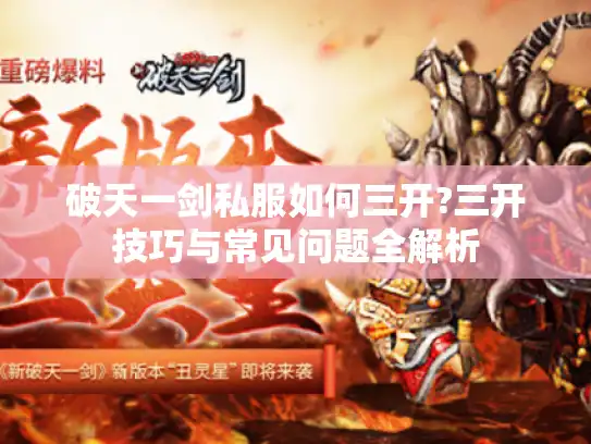 破天一剑私服如何三开?三开技巧与常见问题全解析 破天一剑私服如何三开?三开技巧与常见问题全解析