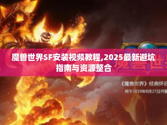 魔兽世界SF安装视频教程,2025最新避坑指南与资源整合