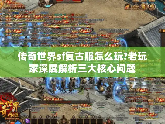 传奇世界sf复古服怎么玩?老玩家深度解析三大核心问题