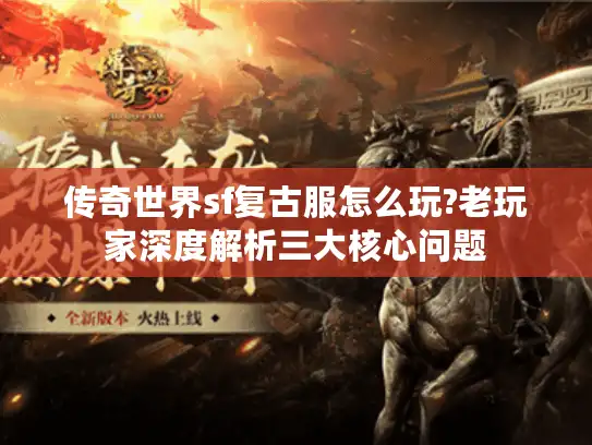 传奇世界sf复古服怎么玩?老玩家深度解析三大核心问题