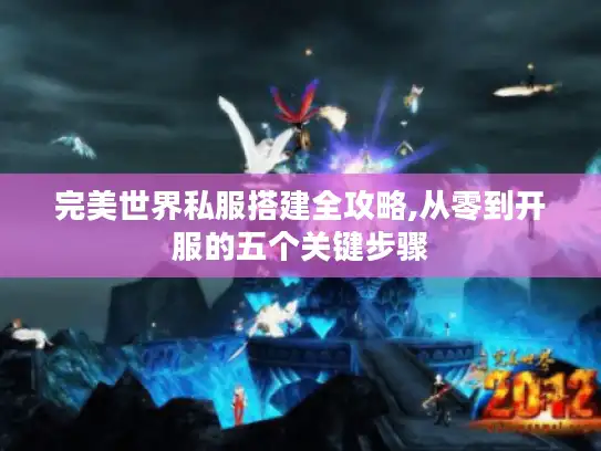 完美世界私服搭建全攻略,从零到开服的五个关键步骤