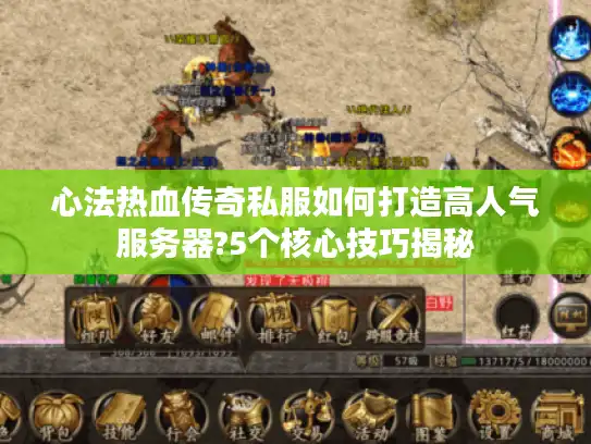心法热血传奇私服如何打造高人气服务器?5个核心技巧揭秘