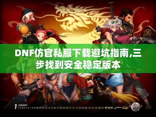 DNF仿官私服下载避坑指南,三步找到安全稳定版本
