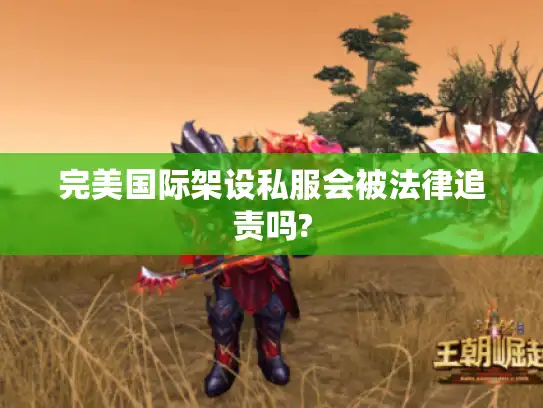 完美国际架设私服会被法律追责吗?