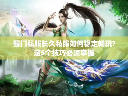 蜀门私服长久私服如何稳定畅玩?这5个技巧必须掌握