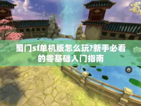蜀门sf单机版怎么玩?新手必看的零基础入门指南