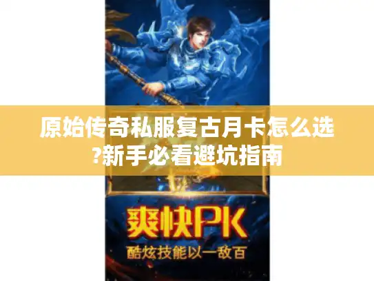 原始传奇私服复古月卡怎么选?新手必看避坑指南 原始传奇私服复古月卡怎么选?新手必看避坑指南