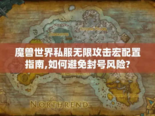 魔兽世界私服无限攻击宏配置指南,如何避免封号风险?