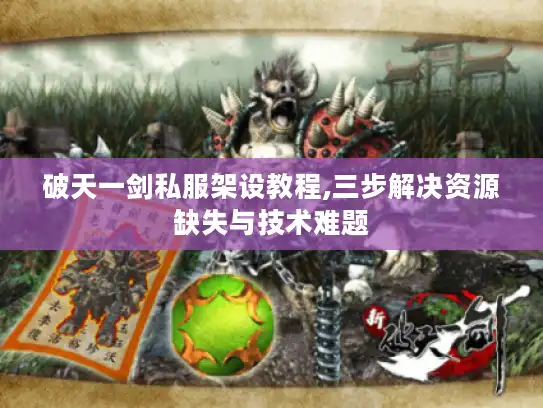 破天一剑私服架设教程,三步解决资源缺失与技术难题