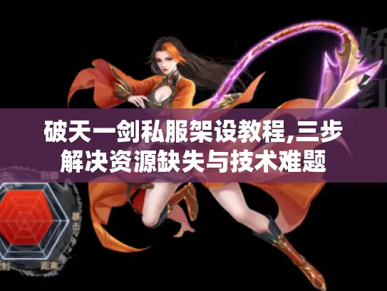 破天一剑私服架设教程,三步解决资源缺失与技术难题