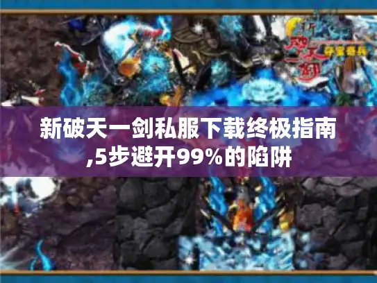 新破天一剑私服下载终极指南,5步避开99%的陷阱