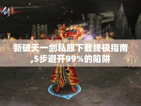 新破天一剑私服下载终极指南,5步避开99%的陷阱