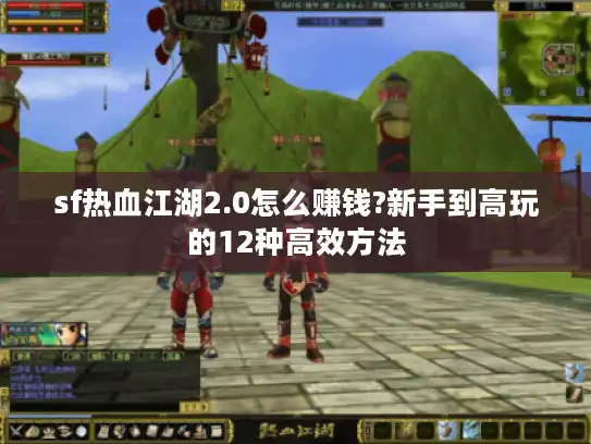sf热血江湖2.0怎么赚钱?新手到高玩的12种高效方法