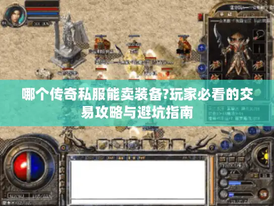 哪个传奇私服能卖装备?玩家必看的交易攻略与避坑指南 哪个传奇私服能卖装备?玩家必看的交易攻略与避坑指南