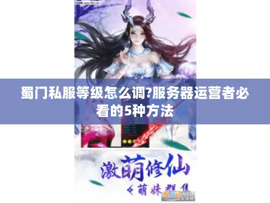 蜀门私服等级怎么调?服务器运营者必看的5种方法