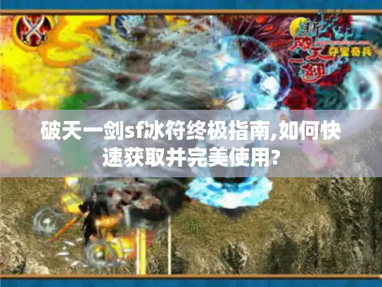 破天一剑sf冰符终极指南,如何快速获取并完美使用?