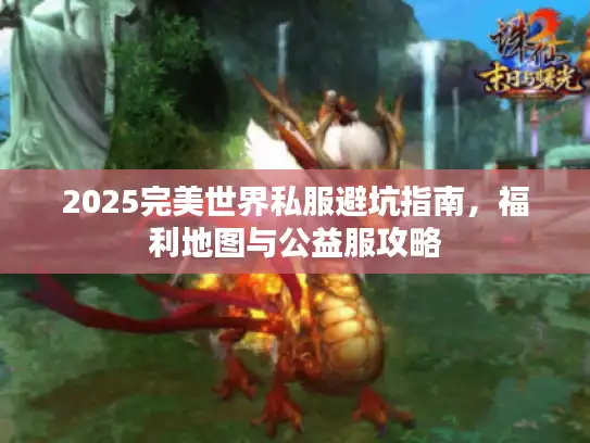 2025完美世界私服避坑指南，福利地图与公益服攻略