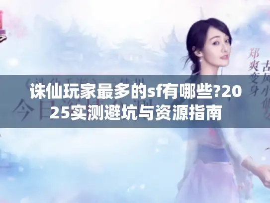 诛仙玩家最多的sf有哪些?2025实测避坑与资源指南