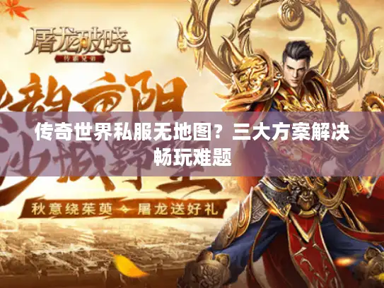 传奇世界私服无地图？三大方案解决畅玩难题