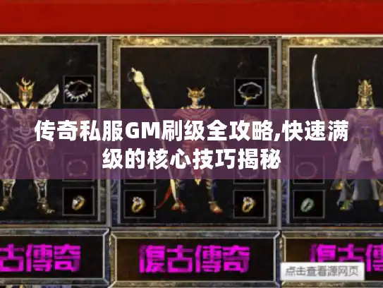 传奇私服GM刷级全攻略,快速满级的核心技巧揭秘 传奇私服GM刷级全攻略,快速满级的核心技巧揭秘