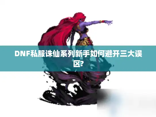 DNF私服诛仙系列新手如何避开三大误区?