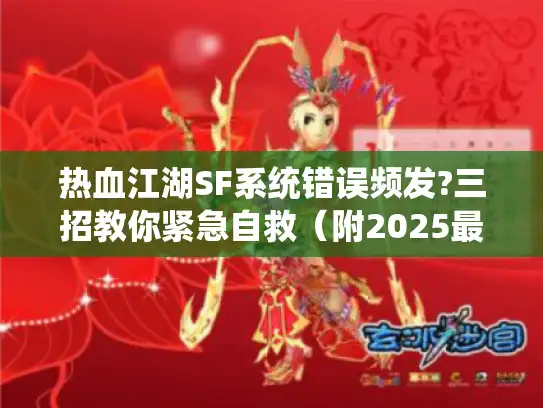 热血江湖SF系统错误频发?三招教你紧急自救(附2025最新避坑指南) 热血江湖SF系统错误频发?三招教你紧急自救(附2025最新避坑指南)