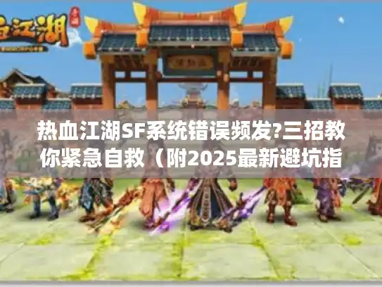 热血江湖SF系统错误频发?三招教你紧急自救(附2025最新避坑指南) 热血江湖SF系统错误频发?三招教你紧急自救(附2025最新避坑指南)