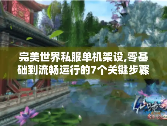 完美世界私服单机架设,零基础到流畅运行的7个关键步骤 完美世界私服单机架设,零基础到流畅运行的7个关键步骤