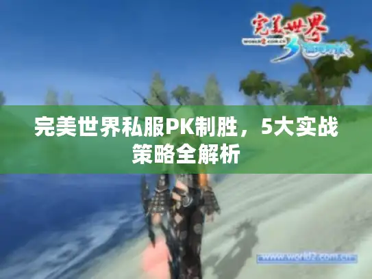 完美世界私服PK制胜，5大实战策略全解析