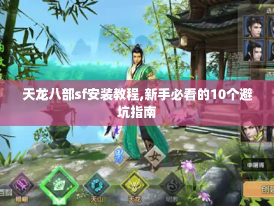 天龙八部sf安装教程,新手必看的10个避坑指南 天龙八部sf安装教程,新手必看的10个避坑指南