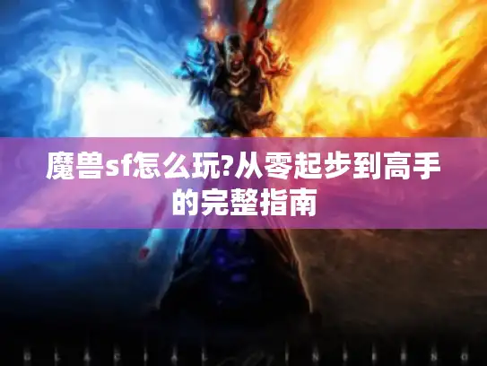 魔兽sf怎么玩?从零起步到高手的完整指南