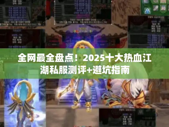 全网最全盘点！2025十大热血江湖私服测评+避坑指南