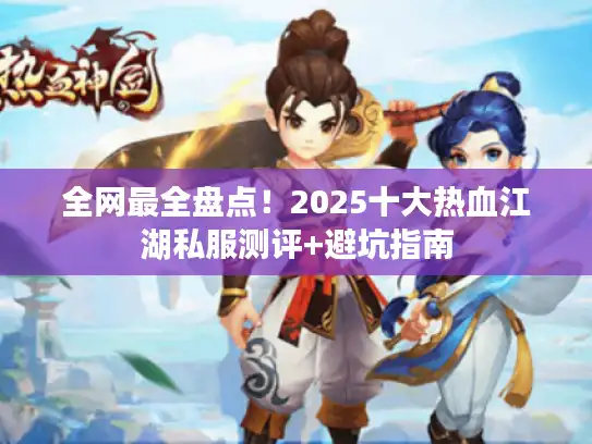 全网最全盘点！2025十大热血江湖私服测评+避坑指南