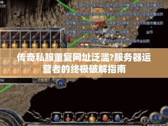 传奇私服重复网址泛滥?服务器运营者的终极破解指南