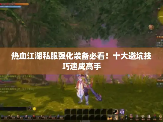 热血江湖私服强化装备必看！十大避坑技巧速成高手